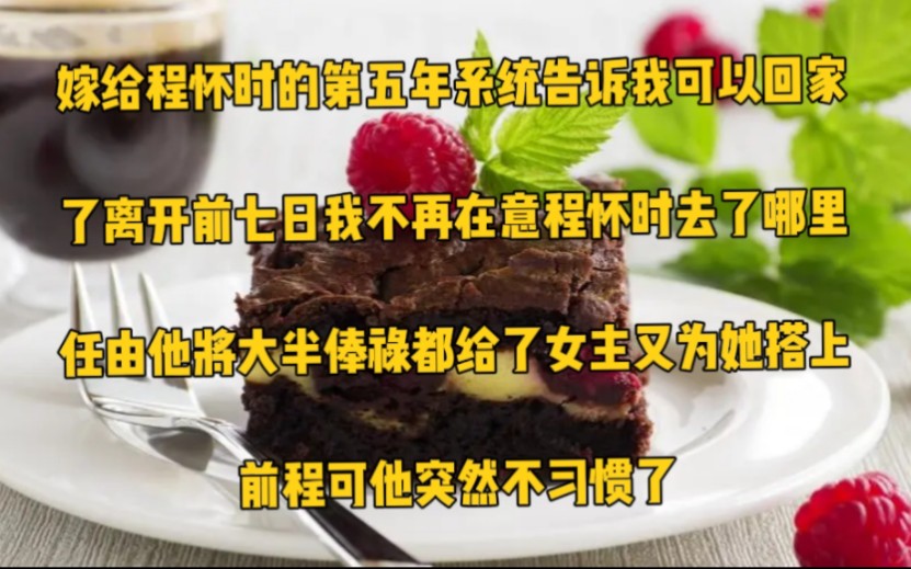 嫁给程怀时的第五年.系统告诉我可以回家了.离开前七日,我不再在意程怀时去了哪里.任由他将大半俸禄都给了女主,又为她搭上前程.可他突然不习惯...