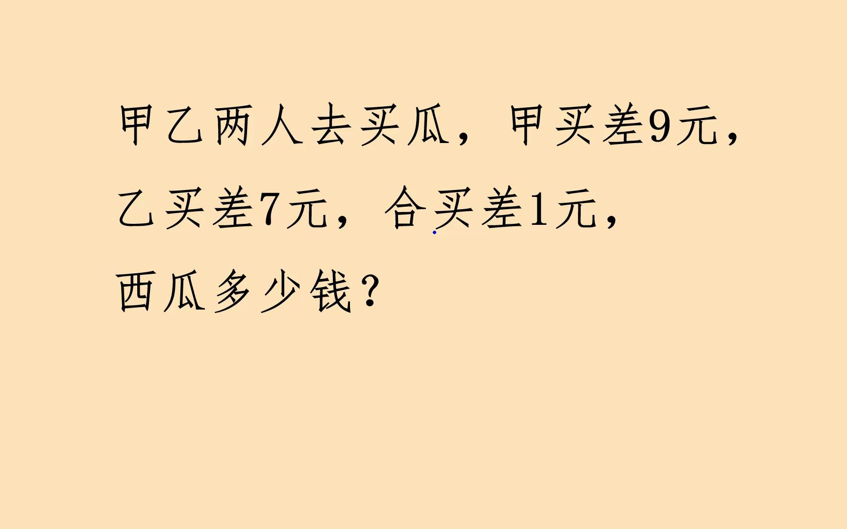 [图]甲乙去买瓜，甲买差9元，乙买差7元，合买差1元，西瓜多少钱？