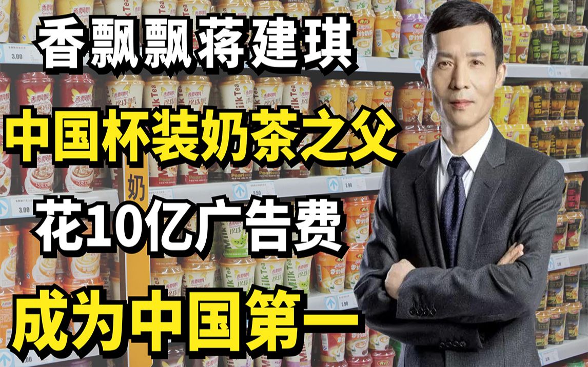 香飘飘蒋建琪:中国杯装奶茶之父,花10亿广告费成为中国第一哔哩哔哩bilibili