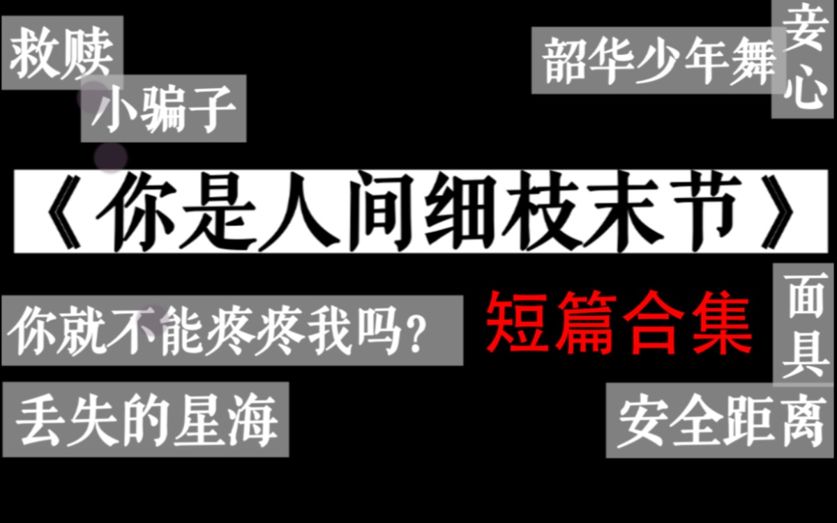 【团团长推文】——你是人间细枝末节 | 十个短篇小合集 | 追妻火葬场预警哔哩哔哩bilibili