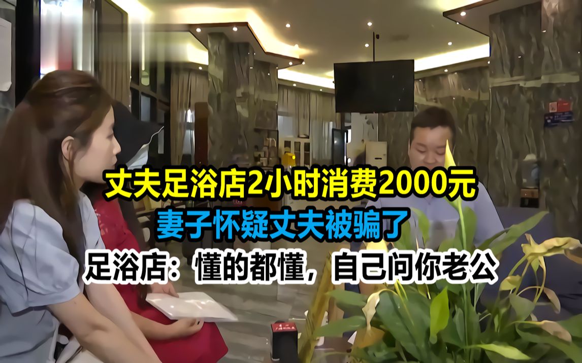 [图]丈夫在足浴店2小时消费2000元，妻子怀疑丈夫被骗，老板：懂的都懂