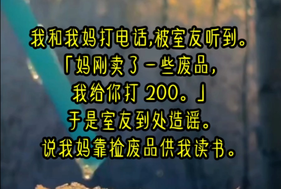 我和我妈打电话,被室友听到.「妈刚卖了一些废品,我给你打 200.」于是室友到处造谣.说我妈靠捡废品供我读书.她不知道.哔哩哔哩bilibili