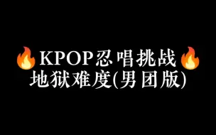 Download Video: 【KPOP】地狱难度忍唱挑战(男团版)