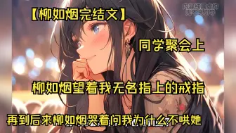 Download Video: 【完结文放心看！】纪伯晓与柳如烟的重逢是在八年后的同学宴上，两人都是彼此相爱的人，柳如烟望着我无名指上的戒指，后来她红着眼问我为什么不哄她！