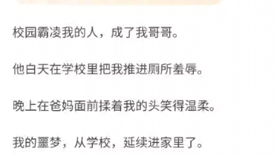 校园霸凌我的人,成了我哥哥.他白天在学校里把我推进厕所羞辱.晚上在爸妈面前揉着我的头笑得温柔.我的噩梦,从学校,延续进家里了.哔哩哔哩...