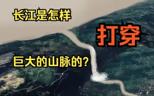 Download Video: 长江是怎样打穿连绵不绝的条状山脉的？（不要疑惑关注的UP为啥啥都研究）