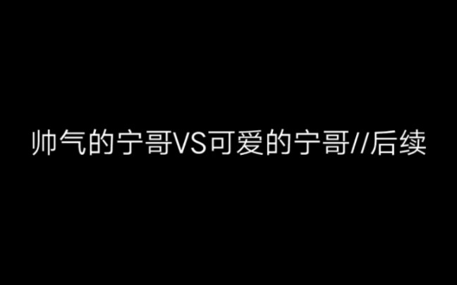 帅气的宁哥VS可爱的宁哥//后续.我们宁哥真是太帅太可爱啦!!哔哩哔哩bilibili