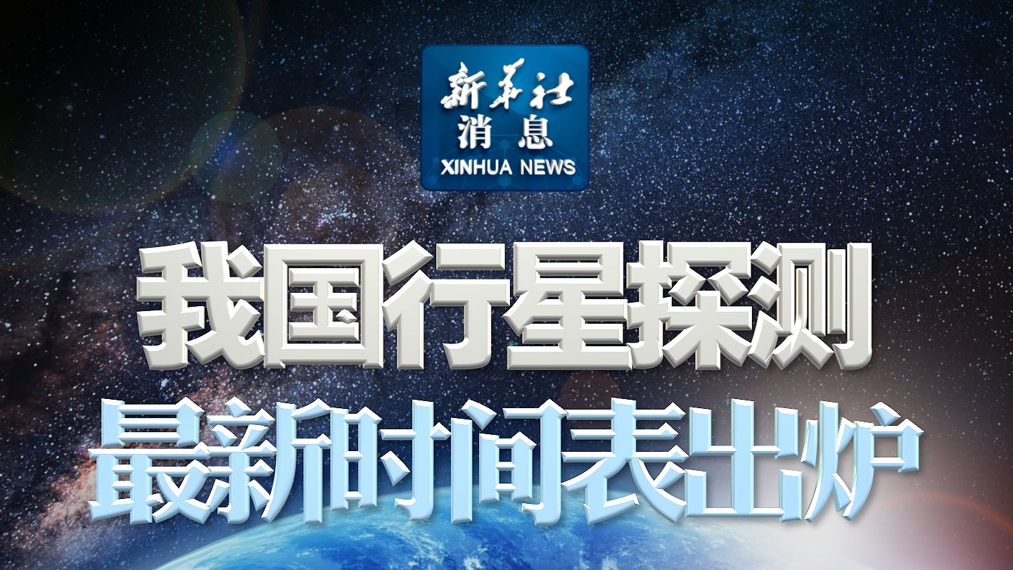 新华社消息|我国行星探测最新时间表出炉哔哩哔哩bilibili