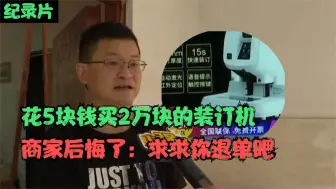 下载视频: 男子5块钱买2万的装订机，付完钱拒不发货，商家：求求你退单吧！