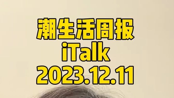 潮生活周报iTalk 2023.12.11哔哩哔哩bilibili