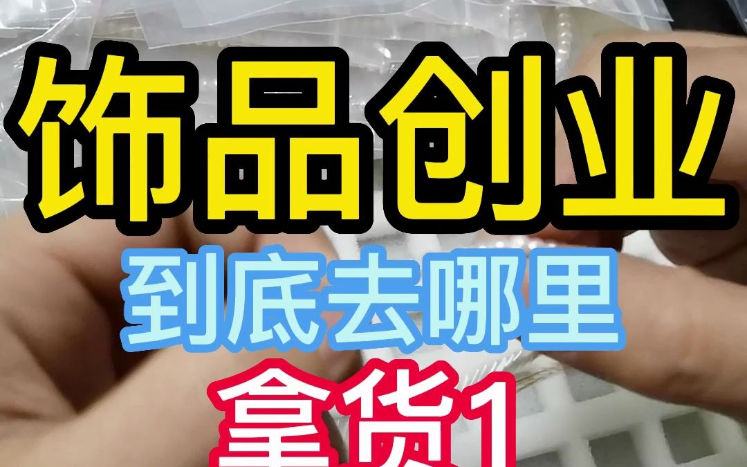 饰品创业 到底去哪里 拿货(1)哔哩哔哩bilibili