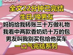 下载视频: 【完结文】妈妈给我转账三十万做生日礼物。 我看中两款香奶奶十万的包，询问男友意见。 男朋友兴奋地说...