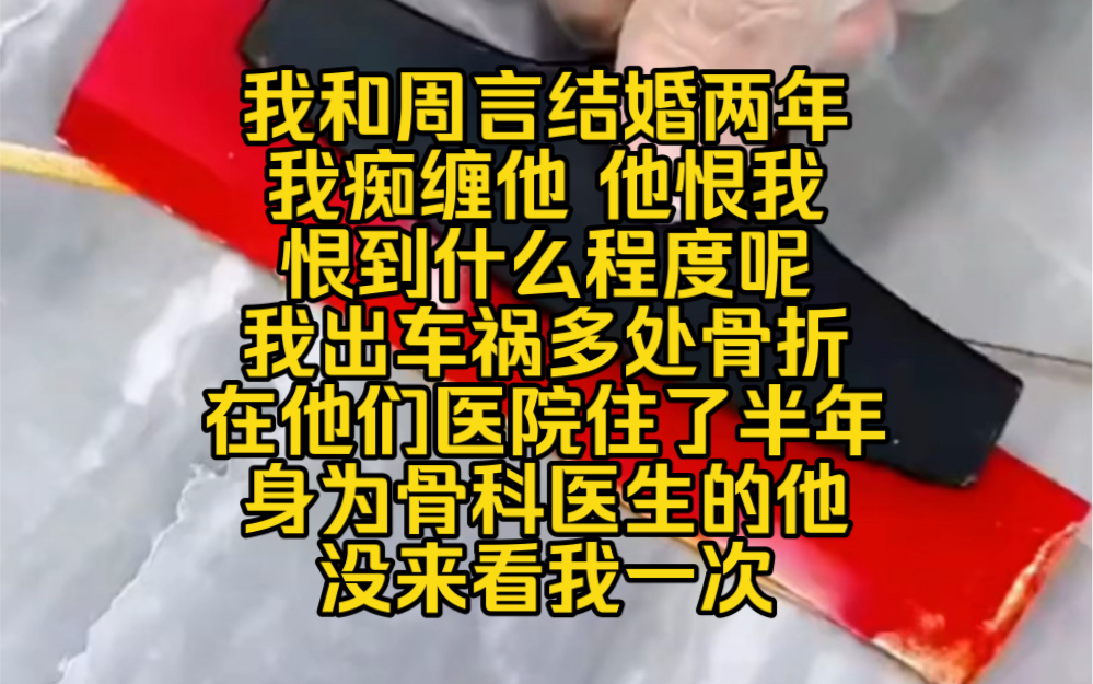 我和周言结婚两年,我痴缠他 他恨我,恨到什么程度呢,我出车祸多处骨折,在他们医院住了半年,身为骨科医生的他没来看我一次哔哩哔哩bilibili