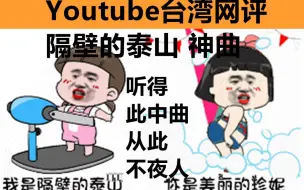 Youtube台湾网评《隔壁泰山》，隔壁的邻居都啊呜哇呜，听的此中曲，从此不夜人！