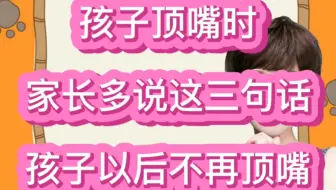 孩子顶嘴时，家长多说这3句话，孩子以后不再顶嘴！