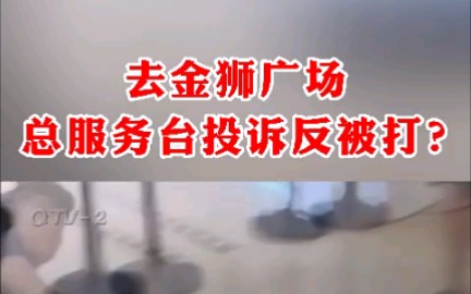 [图]去金狮广场总服务台投诉反被打？