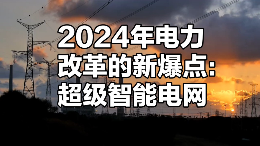 2024年电力改革的新爆点:超级智能电网!哔哩哔哩bilibili