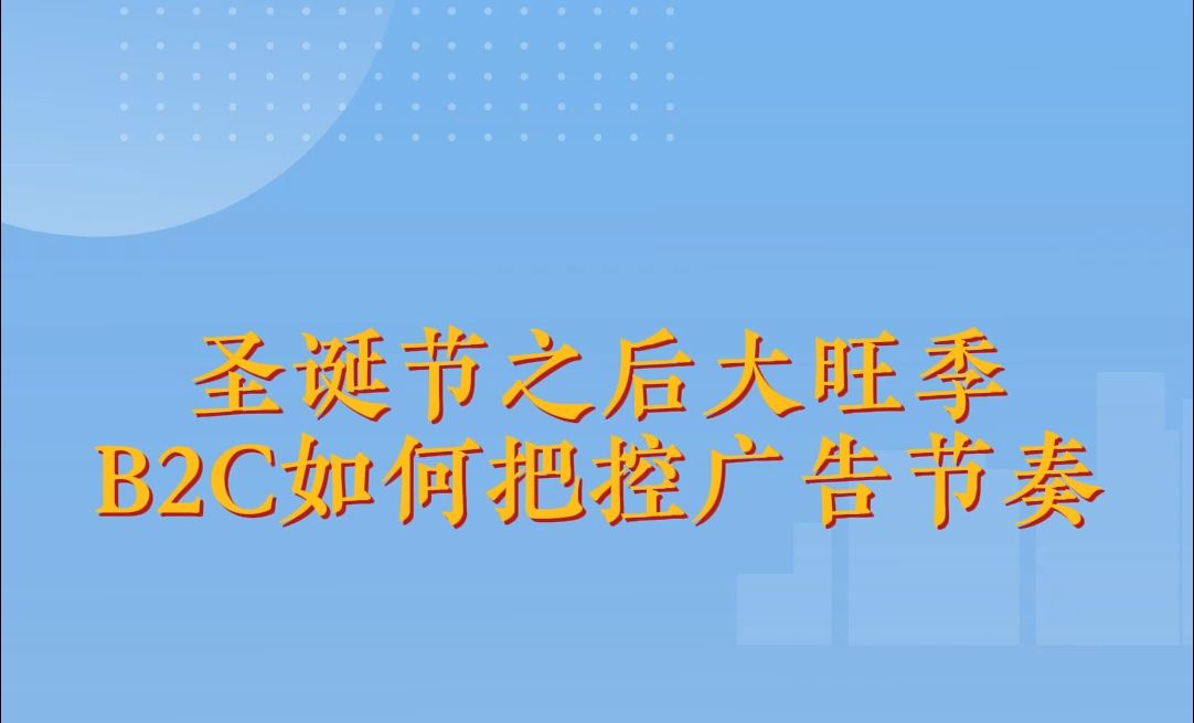 圣诞之后,跨境大旺季,B2C如何把控广告节奏?!哔哩哔哩bilibili