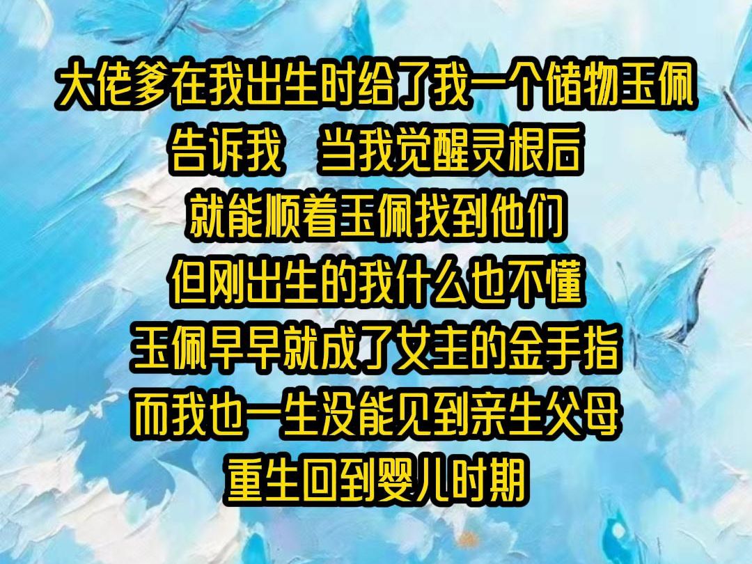 【完结文】大佬爹在我出生时给了我一个储物玉佩告诉我当我觉醒灵根后就能顺着玉佩找到他们但刚出生的我什么也不懂玉佩早早就成了女主的金手指而我也...