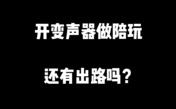 兄弟们,开变声器做陪玩还有出路吗?哔哩哔哩bilibili