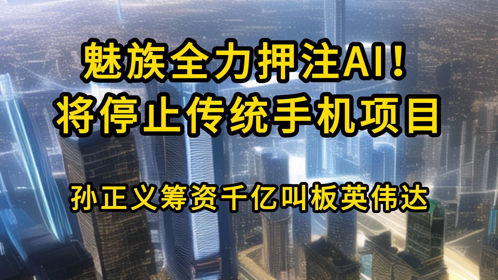 魅族全力押注AI!将停止传统手机项目 | 孙正义筹资千亿叫板英伟达【2024.2.18人工智能与科技资讯】哔哩哔哩bilibili