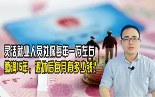 Download Video: 灵活就业人员社保每年一万左右，缴满15年，退休后每月有多少钱？