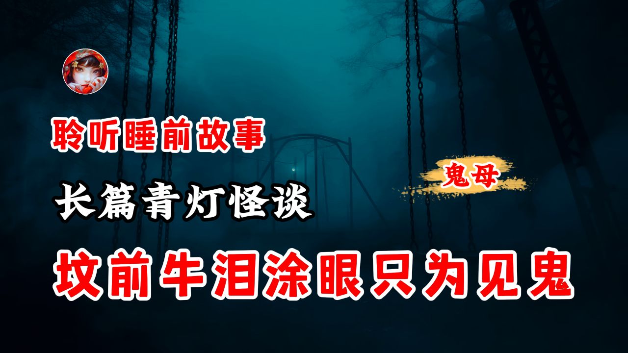 [图]【 青灯怪谈长篇系列 】 坟前见鬼邪法之牛眼泪&医院门口抱子女鬼传闻 丨奇闻异事丨民间故事丨恐怖故事丨鬼怪故事丨灵异事件