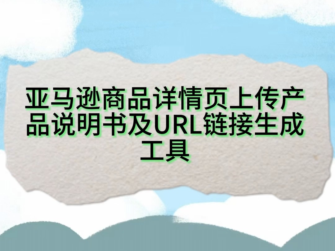 亚马逊商品详情页上传产品说明书及URL链接生成工具哔哩哔哩bilibili