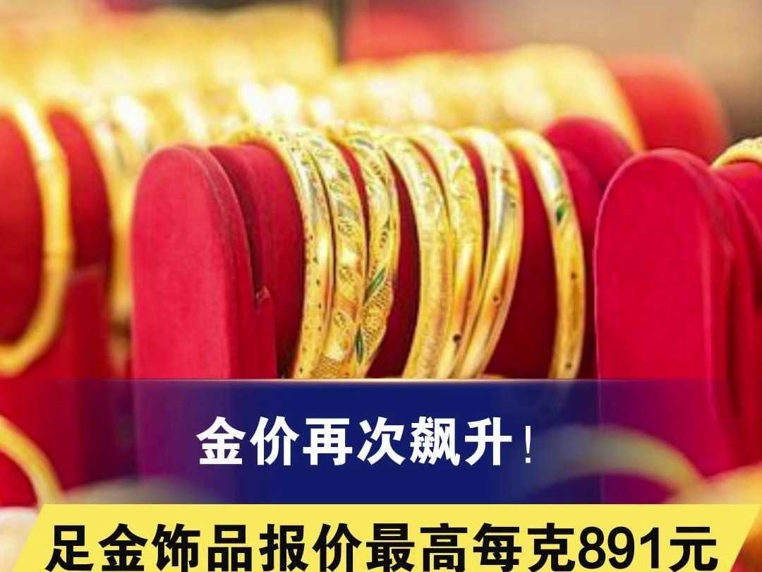 金价再次飙升!黄金饰品报价最高每克891元,一夜上涨19元哔哩哔哩bilibili