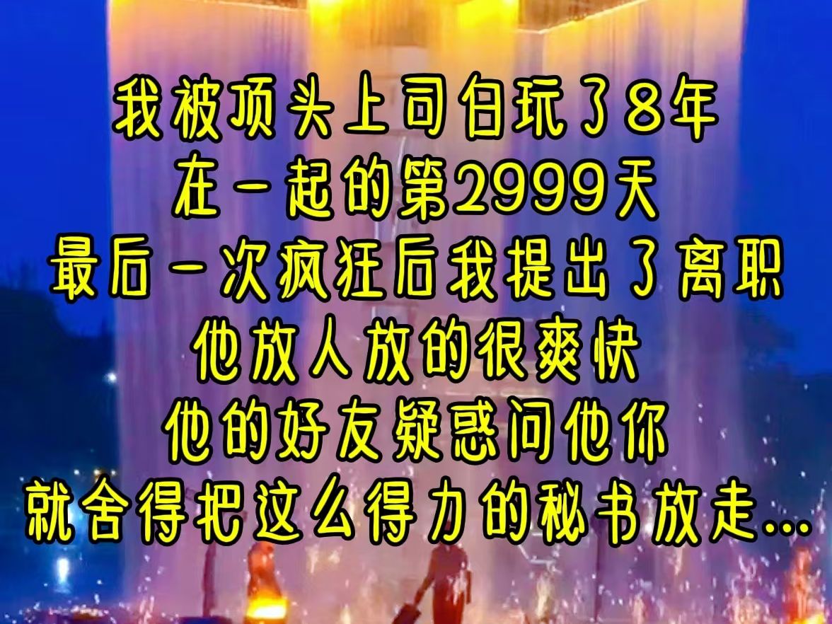 [图]我被顶头上司白玩了8年，在一起的第2999天，最后一次疯狂后，我提出了离职，他放人放的很爽快，他的好友疑惑，问他你就舍得把这么得力的秘书放走...《赎身约定》