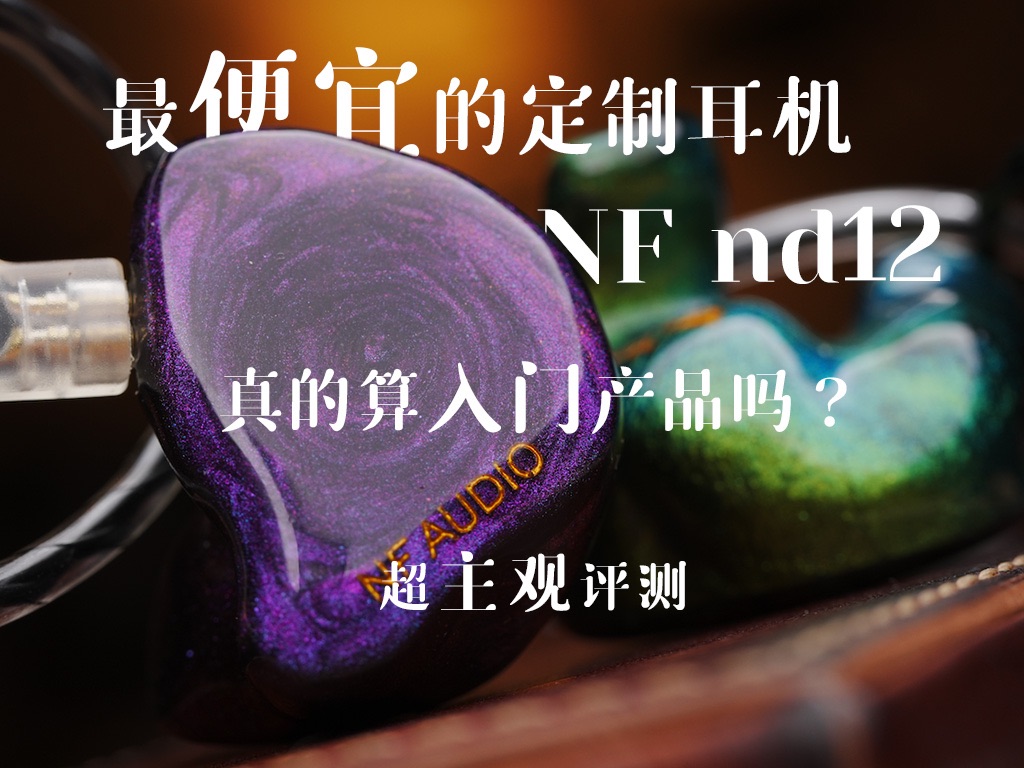 最便宜的定制耳机 nf nd12 真的是入门产品吗?哔哩哔哩bilibili