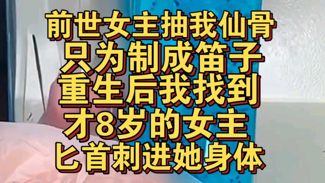 前世女主抽我仙骨制成笛子,重生我找到才八岁女主,匕首刺她身体哔哩哔哩bilibili