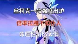 丝柯克一命强度出炉，倍率拉胯不如仆人，命座性价比太低