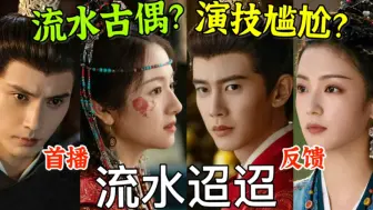 Download Video: 《流水迢迢》流水古偶？演技尴尬？全员心眼子剧情疯批带感！水灵灵的好看！【楠生】