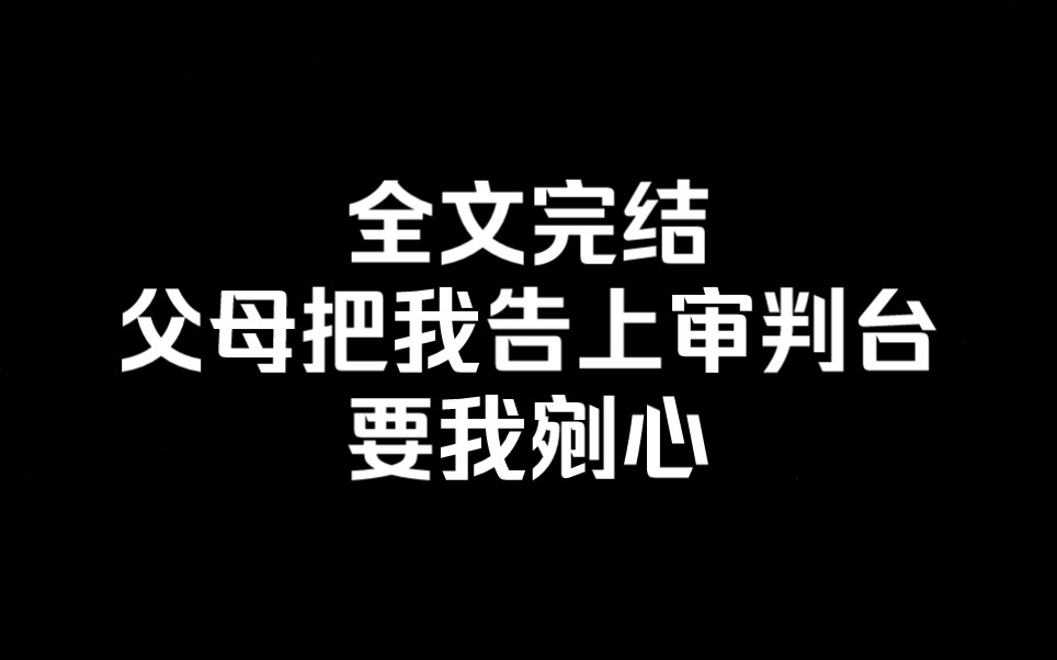 [图]全文完结 父母把我告上审判台，要我剜心