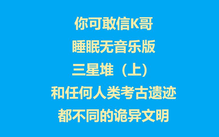 [图]你可敢信K哥 睡眠无音乐版 三星堆（上）和任何人类文明遗迹都完全不同的诡异文明