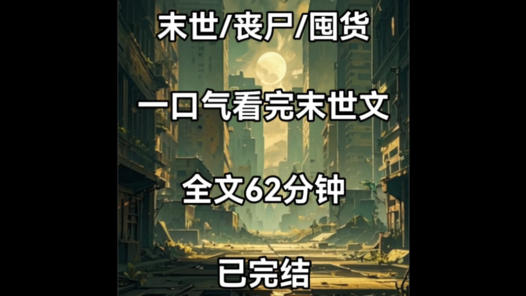 末世/丧尸/囤货,一口气看完末世文,全文62分钟已完结,全文完结放心观看.哔哩哔哩bilibili