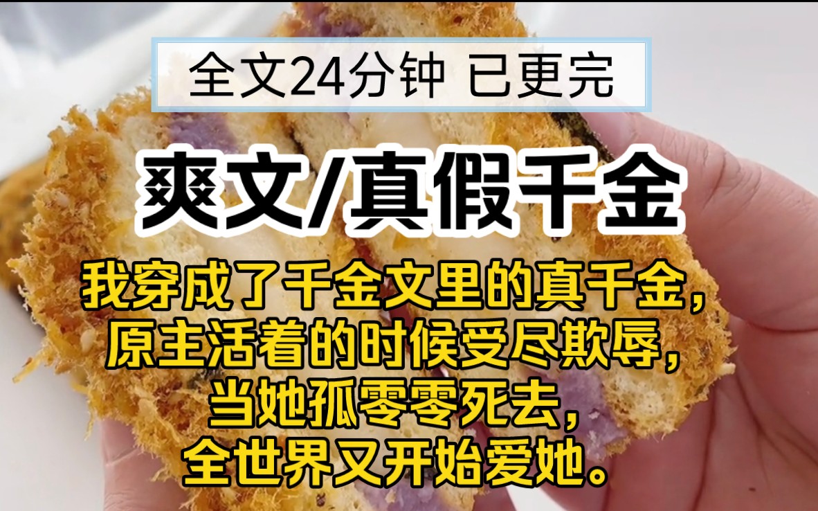 [图]【已更完】真假千金爽文!我穿成了千金文里的真千金，原主活着的时候受尽欺辱，当她孤零零死去，全世界又开始爱她。