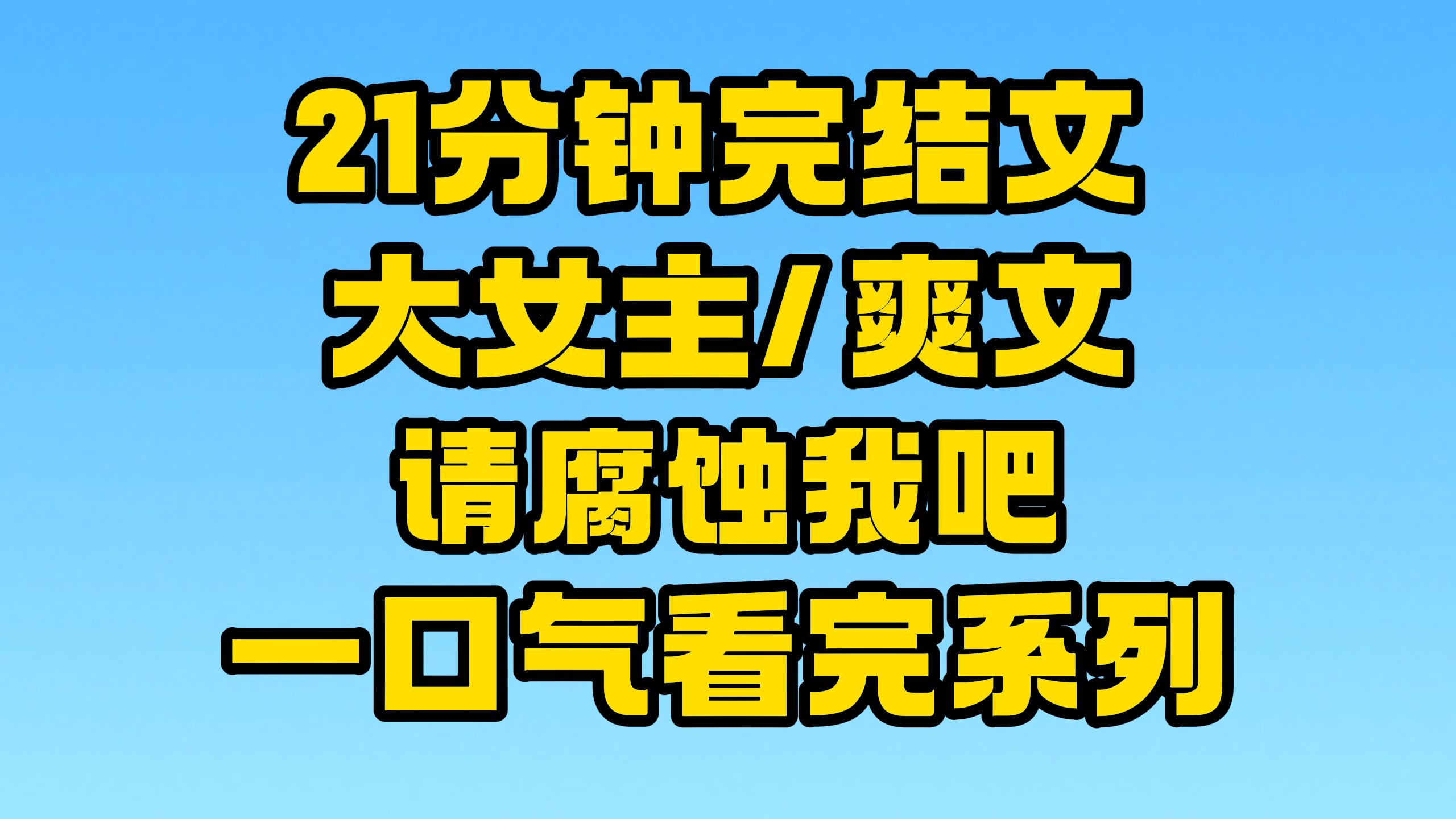 [图]【完结文】大女主/爽文全文21分钟已更新，一口气看完系列！~