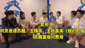笑死了，何炅邀请苏醒、王铮亮、王栎鑫来《我们的宿舍》，苏醒直接问费用