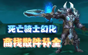 Download Video: 【魔兽世界】死亡骑士商栈散件幻化补全