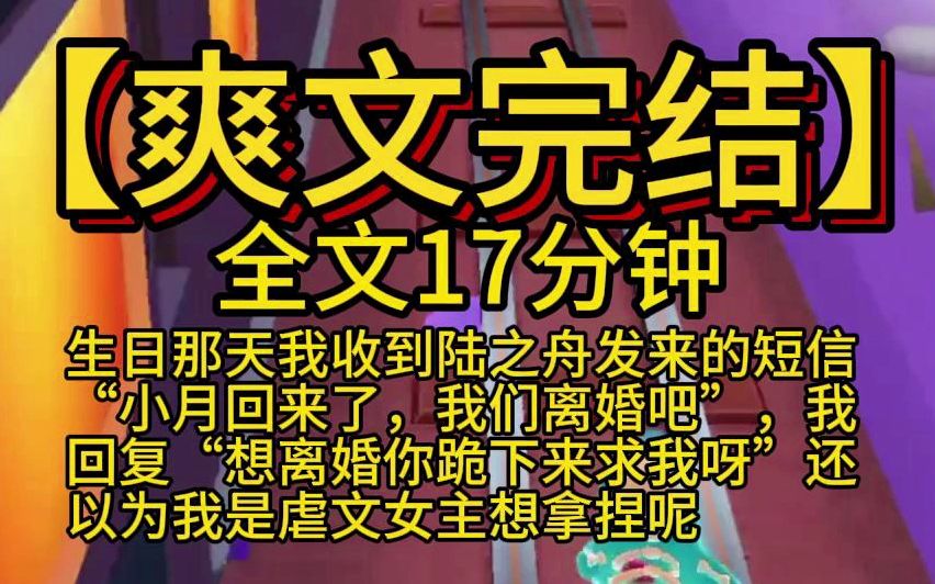 【爽文/虐渣】生日那天我收到陆之舟发来的短信“小月回来了,我们离婚吧”,我回复“想离婚你跪下来求我呀”还以为我是虐文女主想拿捏呢 全文一口气...