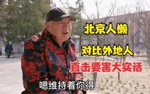 Download Video: 北京大爷直言北京人懒，一针见血对比外地人，说出心里话