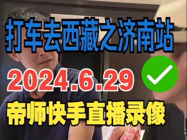 2024.6.29帝师快手直播录像:打车去西藏之途径天津,夜宿济南;帮贫不炫富随即连麦;分享沿途遇到的人和事;哔哩哔哩bilibili