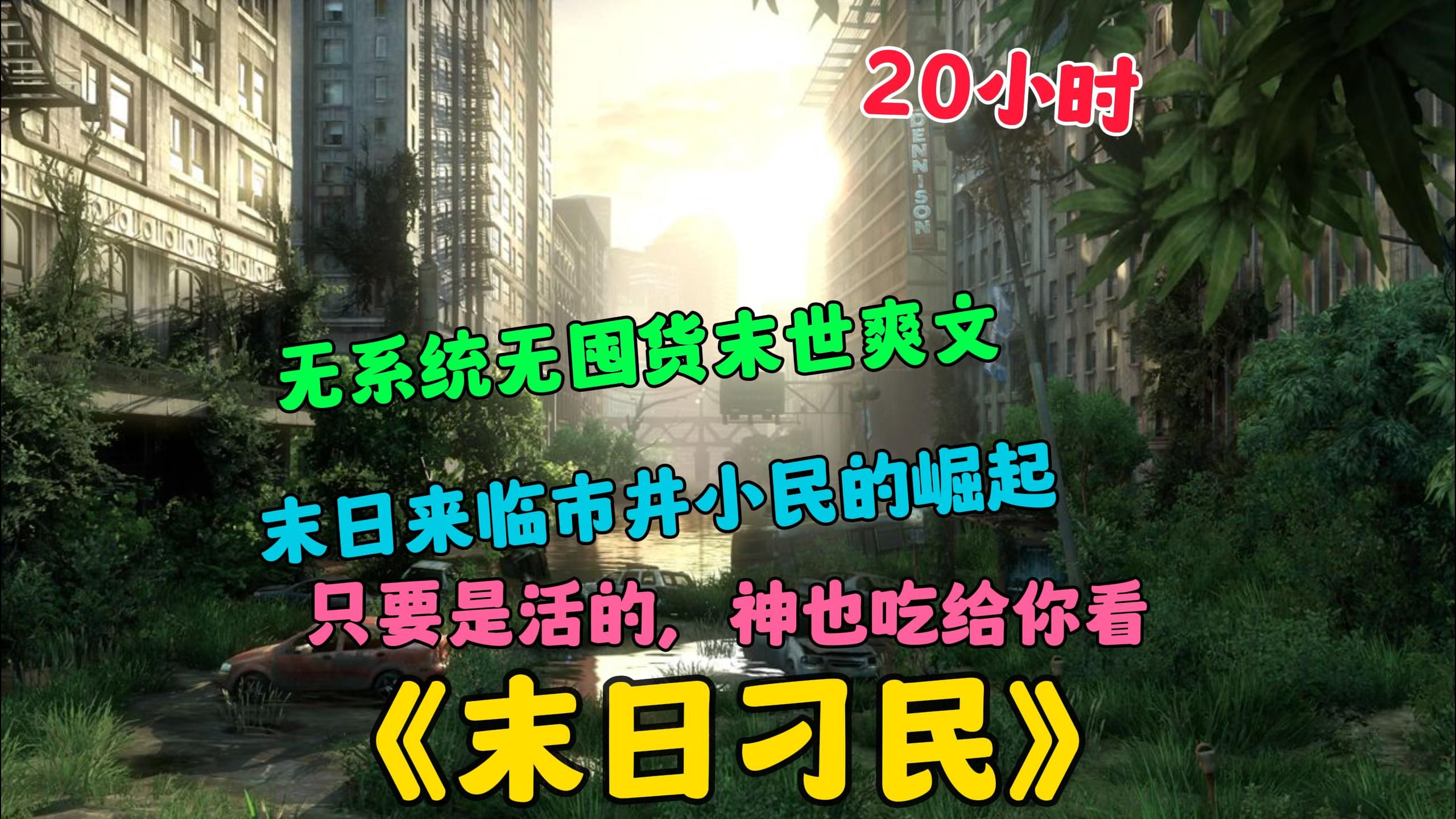 [图]【20小时】更新中《末日刁民》在秩序崩塌、物资匮乏，如同炼狱一般的末世。看小人物如何生存，逆袭成王！只要是活的，就算是神也吃给你看！！！