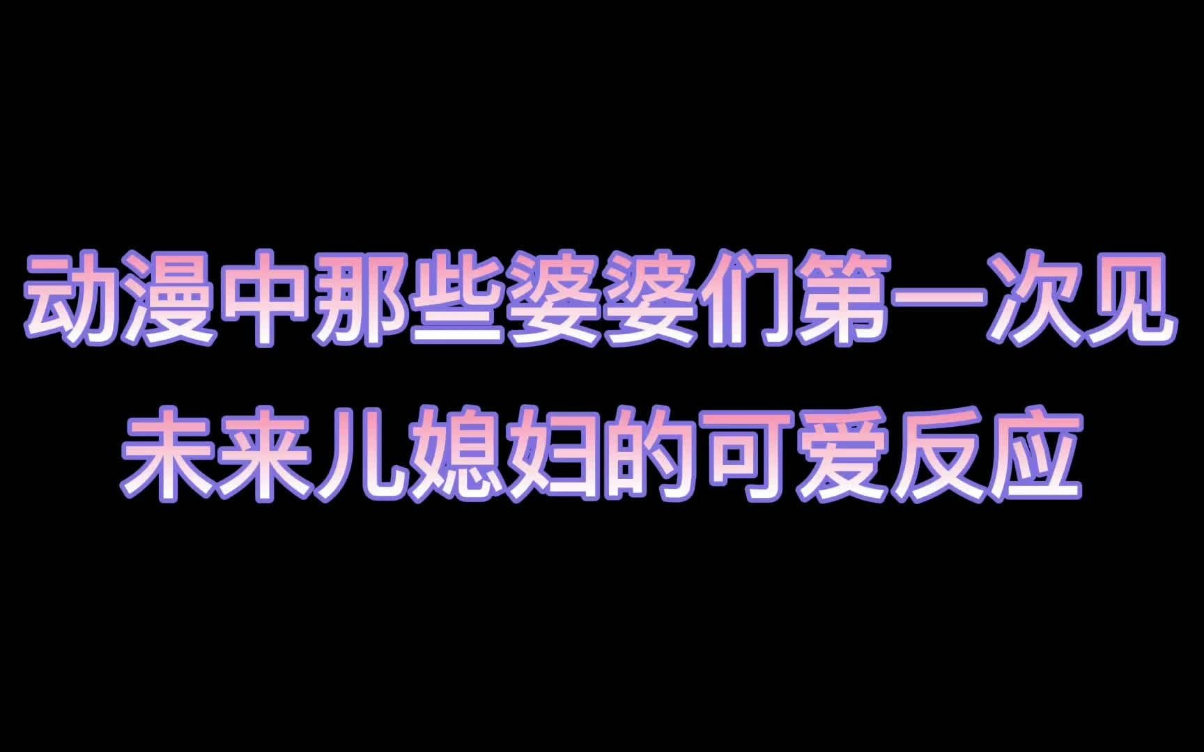 那些动漫中可爱的婆婆们第一次见未来儿媳的可爱反应哔哩哔哩bilibili