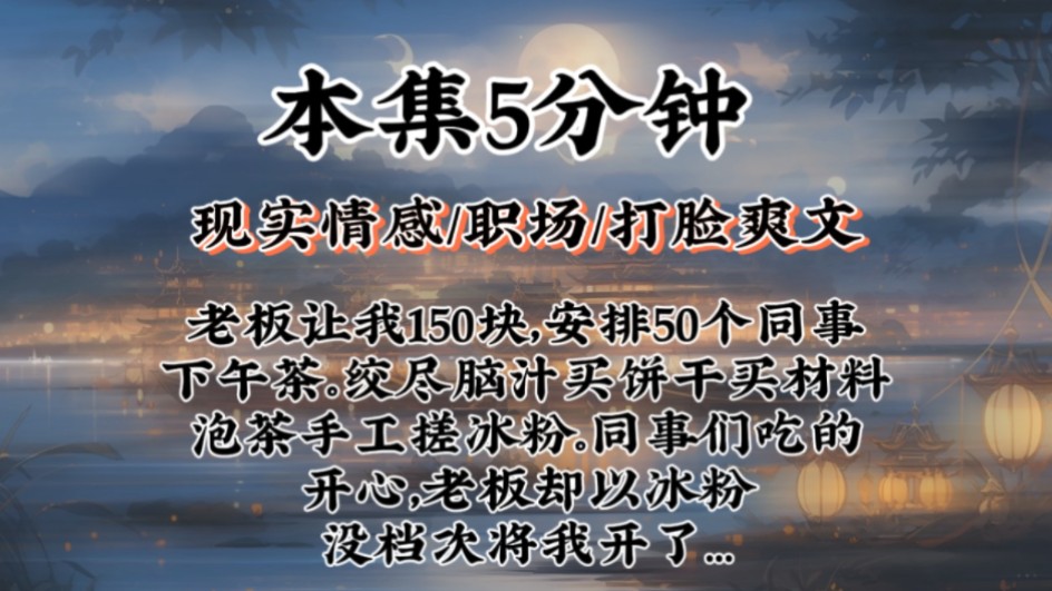 【职场打脸爽文】老板让我150块,安排50个同事下午茶.绞尽脑汁买饼干买材料泡茶手工搓冰粉.同事们吃的开心,老板却以冰粉没档次将我开了…哔哩...