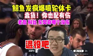 Descargar video: 徐静雨发疯暴骂轮休卡：蠢货！你也配受伤！老詹科比塔克谁没伤？退役吧！