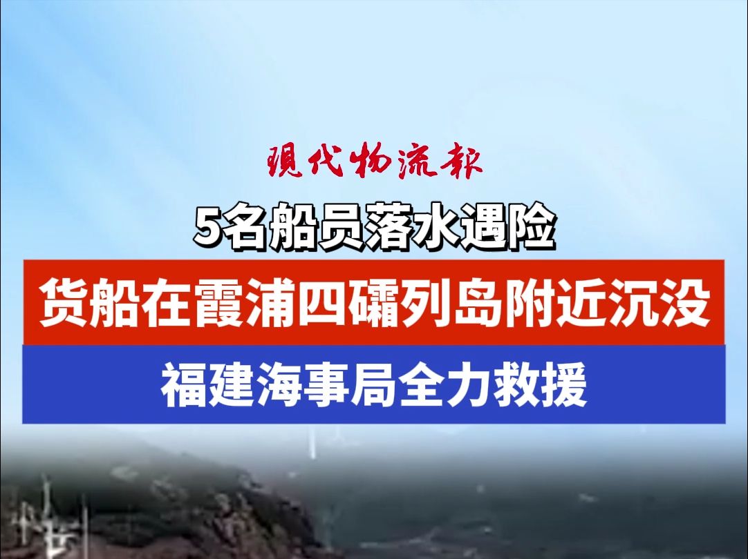 5名船员落水遇险,货船在霞浦四礵列岛附近沉没,福建海事局全力救援哔哩哔哩bilibili