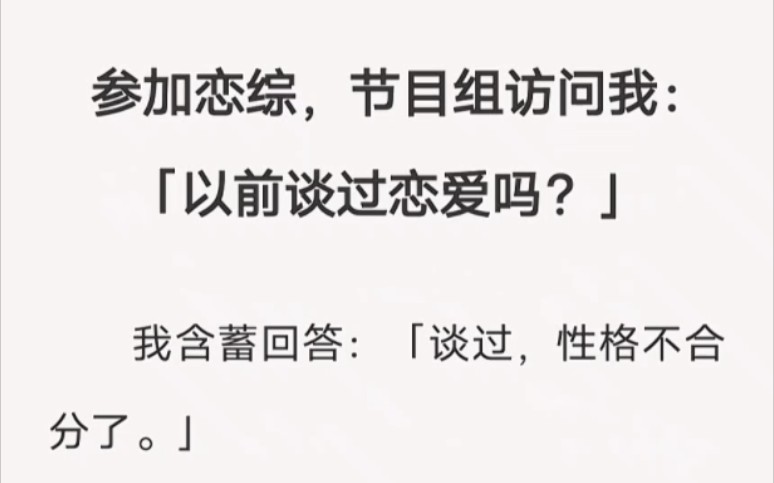 [图]参加恋综，节目组访问我：「以前谈过恋爱吗？」我含蓄回答：「谈过，性格不合分了。」⭕️zhi乎小说《恋综乱磕》